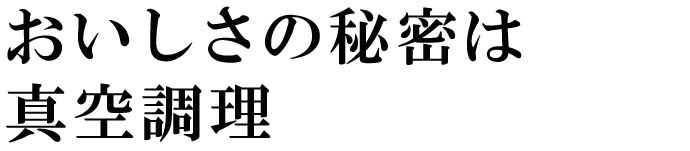 おいしさの秘密は真空調理