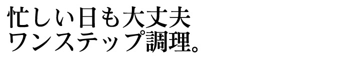 忙しい日も大丈夫ワンステップ調理