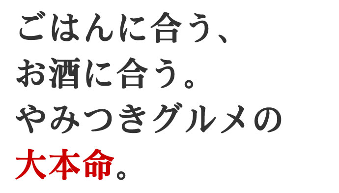 ごはんに合うお酒に合うやみつきグルメの大本命